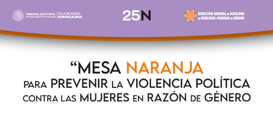Este d&iacute;a 25 de noviembre la Sala Regional Guadalajara del TEPJF instalar&aacute; la primera “Mesa Naranja para la prevenci&oacute;n de la violencia pol&iacute;tica contra la mujer en raz&oacute;n de g&eacute;nero”.
